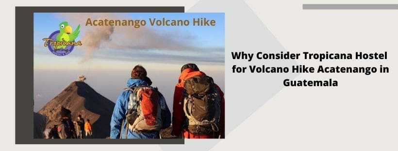 Why Consider Tropicana Hostel for Volcano Hike Acatenango in Guatemala